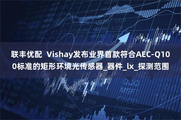 联丰优配  Vishay发布业界首款符合AEC-Q100标准的矩形环境光传感器_器件_lx_探测范围
