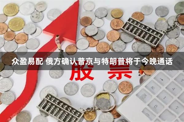 众盈易配 俄方确认普京与特朗普将于今晚通话