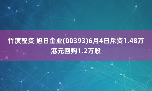 竹演配资 旭日企业(00393)6月4日斥资1.48万港元回购1.2万股