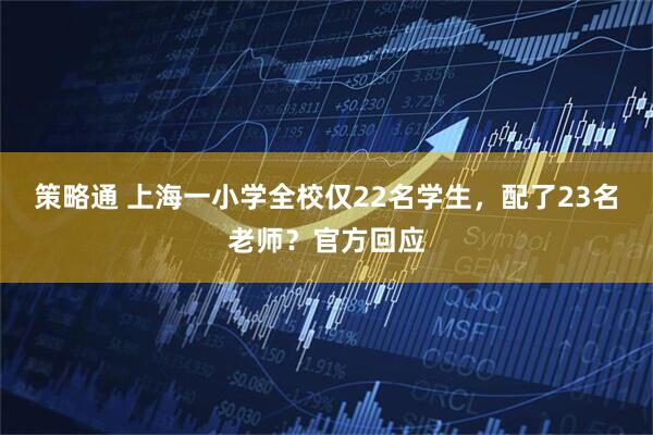 策略通 上海一小学全校仅22名学生，配了23名老师？官方回应