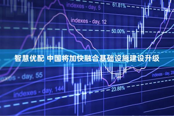 智慧优配 中国将加快融合基础设施建设升级
