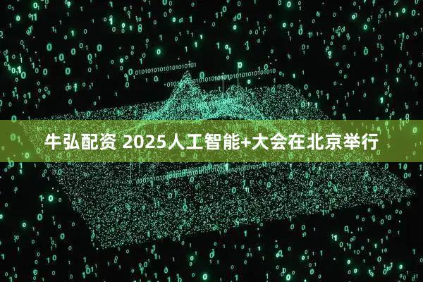 牛弘配资 2025人工智能+大会在北京举行