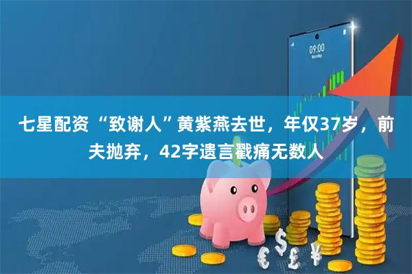 七星配资 “致谢人”黄紫燕去世，年仅37岁，前夫抛弃，42字遗言戳痛无数人