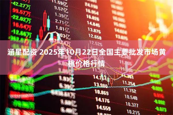 涵星配资 2025年10月22日全国主要批发市场黄桃价格行情
