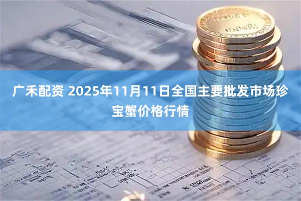 广禾配资 2025年11月11日全国主要批发市场珍宝蟹价格行情