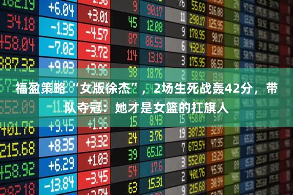 福盈策略 “女版徐杰”，2场生死战轰42分，带队夺冠：她才是女篮的扛旗人