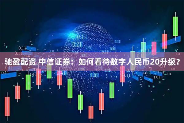 驰盈配资 中信证券：如何看待数字人民币20升级？