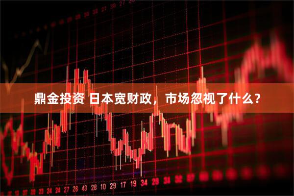 鼎金投资 日本宽财政，市场忽视了什么？