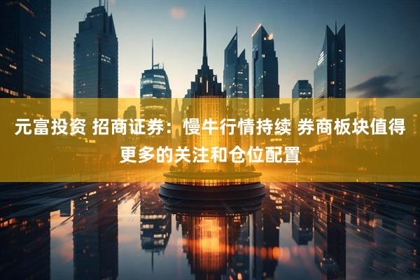 元富投资 招商证券：慢牛行情持续 券商板块值得更多的关注和仓位配置