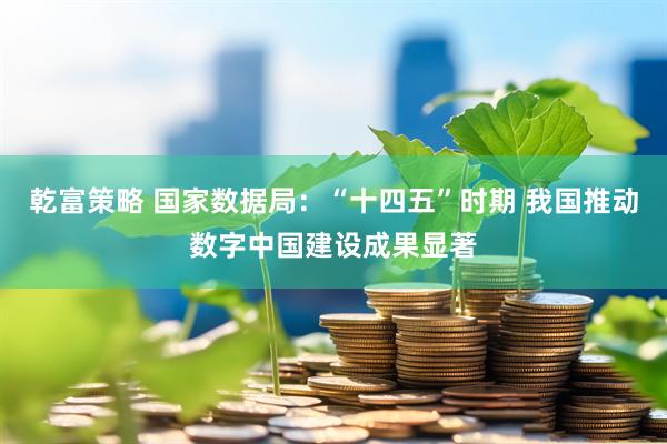 乾富策略 国家数据局：“十四五”时期 我国推动数字中国建设成果显著